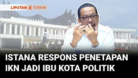 Istana Buka Suara soal Polemik IKN Menjadi Ibu Kota Politik Lewat Perpres Prabowo | Liputan 6