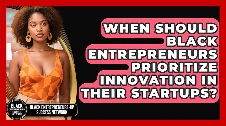 When Should Black Entrepreneurs Prioritize Innovation in Their Startups?