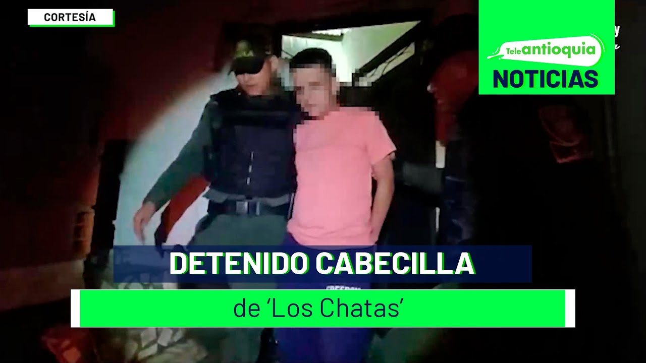Detenido cabecilla de ‘Los Chatas’ - Teleantioquia Noticias