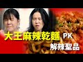 大王麻辣乾麵PK解辣聖品：地獄來的食物，誰會勝出？