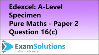 Edexcel | A-Level Pure Maths Specimen Paper 2 Q16(c) | ExamSolutions