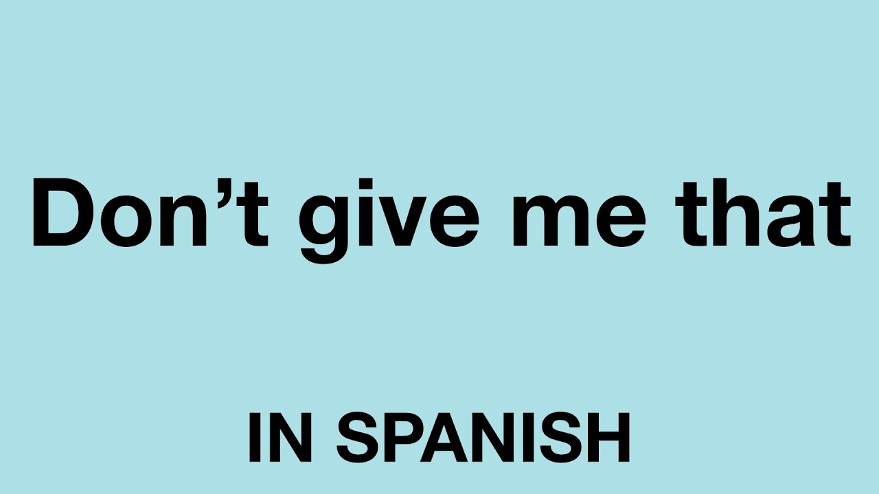 How To Say Don t Give Me That In Spanish YouTube