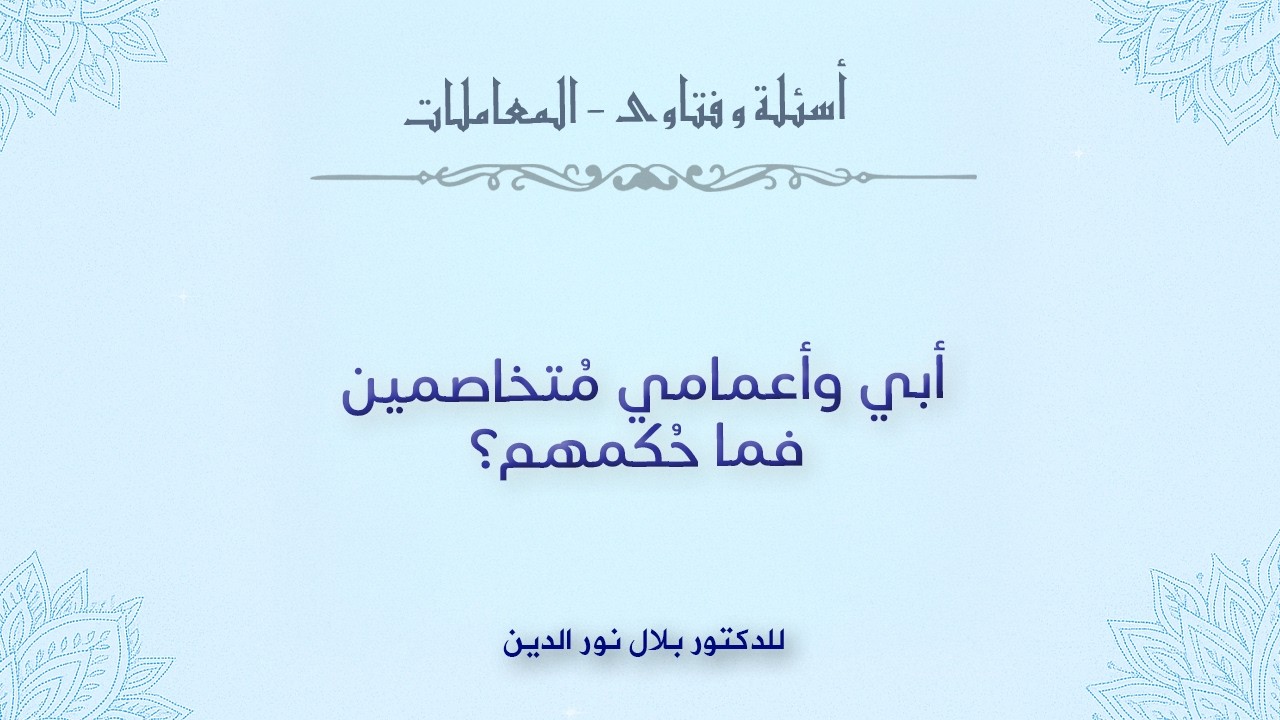 أبي وأعمامي مُتخاصمين فما حُكمهم؟
