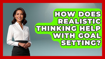 How Does Realistic Thinking Help With Goal Setting? - Cognitive Therapy Hub