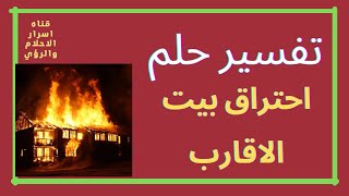 تفسير حلم رؤية شخص احتراق بيت الاقارب بالتفصيل لابن سيرين