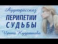 ПЕРИПЕТИИ СУДЬБЫ. Интересный аудиорассказ. Ирина Кудряшова