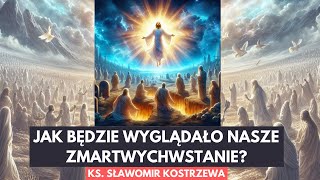 Jak będzie wyglądało nasze zmartwychwstanie? - ks. Sławomir Kostrzewa