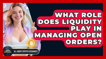 What Role Does Liquidity Play In Managing Open Orders? - All About Crypto Exchanges
