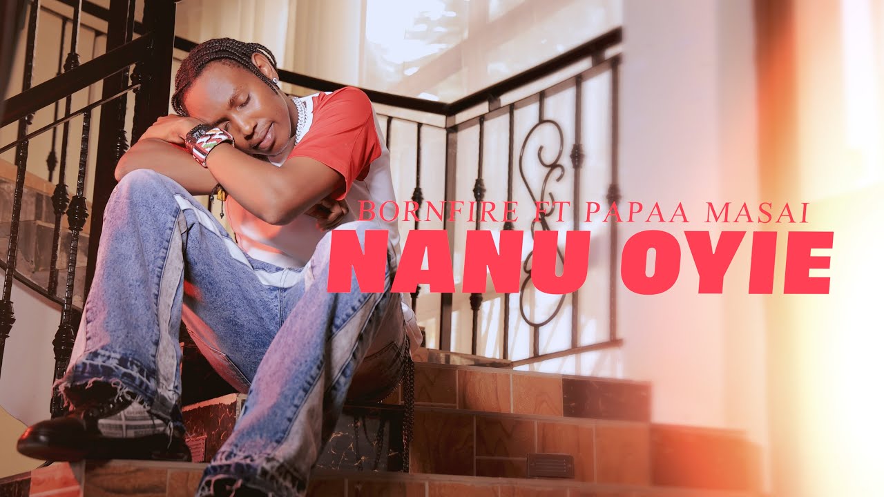 NANU OYIE - BORNFIRE ft PAPA MASAAI (OFFICIAL 4K VIDEO)