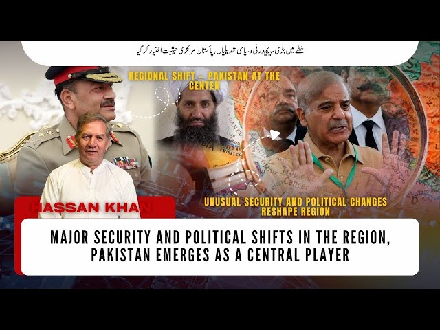 Major Security and Political Shifts in the Region, Pakistan Emerges as a Central Player