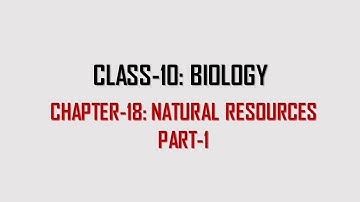CLASS-10: BIOLOGY (CHAPTER-18: NATURAL RESOURCES, PART-1)