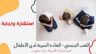 اللعب الجنسي والعادة السرية لدى الاطفال: استشارة وحل