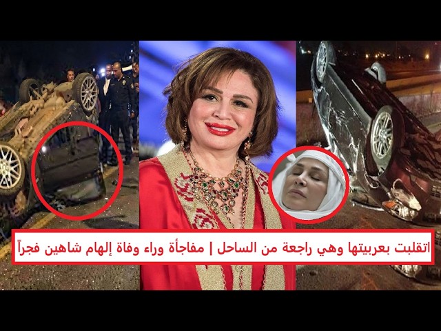 مفاجأة وراء وفاة إلهام شاهين فجراً "اتقلبت بعربيتها وهي راجعة من الساحل وبوسي شلبي تكشف التفاصيل"