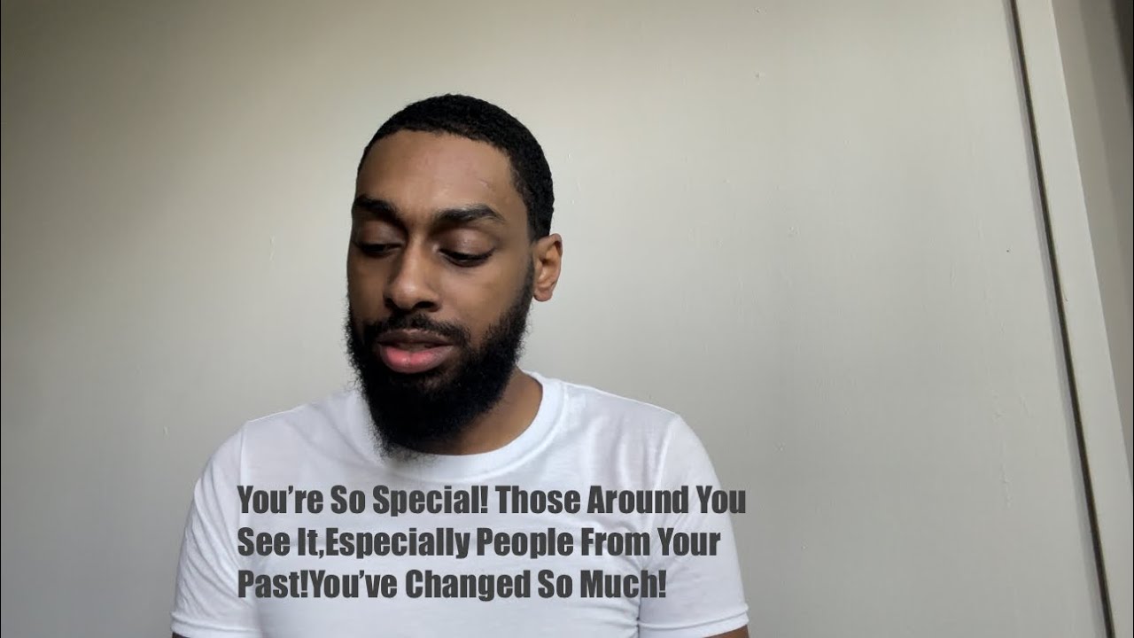 You’re So Special! Those Around You See It,Especially People From Your Past!You’ve Changed So Much!