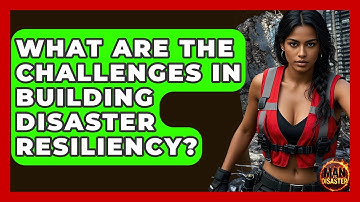What Are The Challenges In Building Disaster Resiliency? - Man vs. Disaster
