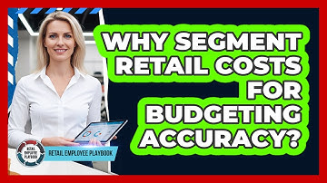 Why Segment Retail Costs For Budgeting Accuracy?