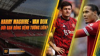 HARRY MAGUIRE & VAN DIJK - ĐÔI BẠN ĐỒNG BỆNH TƯƠNG LIÊN?