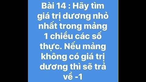 Bài 14 : Hãy tìm giá trị dương nhỏ nhất trong mảng 1 chiều các số thực. Nếu không có  thì trả về -1