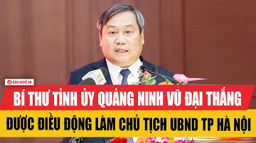 Bí thư Tỉnh ủy Quảng Ninh Vũ Đại Thắng được điều động làm Chủ tịch UBND TP Hà Nội