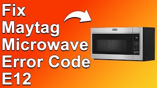 How To Fix Maytag Microwave Error Code E12 (Solving Error Code E12 - What You Should Do To Fix It?)