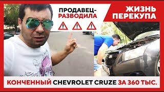 Жизнь перекупа. Продавец разводила.   Конченный Chevrolet Cruze за 360 тыс