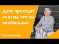 Дети приходят со всем, что им необходимо для жизни | Ирина Блонская