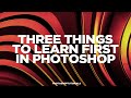 Photoshop For Beginners: Three Things To Learn First