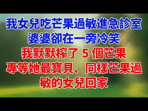 我女兒吃芒果過敏進急診室，婆婆卻在一旁冷笑。我默默榨了5個芒果，專等她最寶貝、同樣芒果過敏的女兒回家。 #為人處世 #經驗分享 #情感 #故事 #爽文 #聽書 #家庭 #婚姻 #夫妻 #復仇 #女性