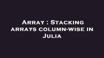 Array : Stacking arrays column-wise in Julia