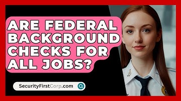 Are Federal Background Checks For All Jobs? - SecurityFirstCorp.com