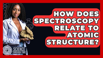 How Does Spectroscopy Relate To Atomic Structure? - Science Through Time