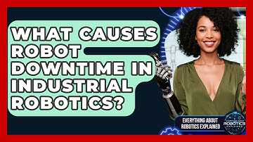 What Causes Robot Downtime In Industrial Robotics? - Everything About Robotics Explained