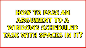 How to pass an argument to a Windows Scheduled Task with spaces in it? (7 Solutions!!)