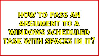 How to pass an argument to a Windows Scheduled Task with spaces in it (7 Solutions!!)