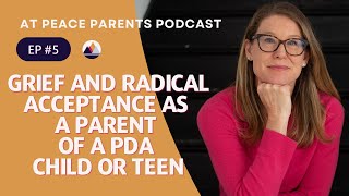 Episode 5. Grief and Radical Acceptance as a Parent of a PDA child, teen/ Podcast / At Peace Parents