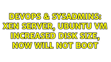 DevOps & SysAdmins: Xen Server, Ubuntu VM increased disk size, now will not boot (2 Solutions!!)
