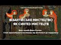 Візантійське мистецтво як синтез мистецтв: лекція Діани Клочко