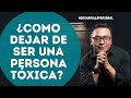 COMO DEJAR DE SER UNA PERSONA TÓXICA