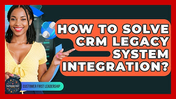 How To Solve CRM Legacy System Integration? - Customer First Leadership