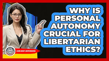 Why Is Personal Autonomy Crucial For Libertarian Ethics? - Learn About Libertarianism