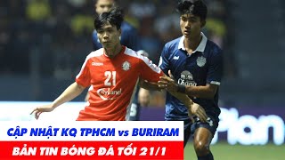 Tin BĐVN 21/1: Cập Nhật Kết Quả TP HCM vs Buriram, Công Phượng Mờ Nhạt