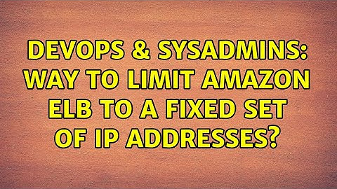 DevOps & SysAdmins: Way to limit Amazon ELB to a fixed set of IP addresses? (2 Solutions!!)