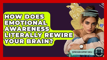 How Does Emotional Awareness Literally Rewire Your Brain? - Depression Support Circle