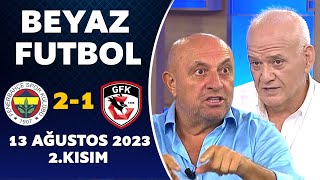 Beyaz Futbol 13 Ağustos 2023 2.Kısım / Fenerbahçe 2-1 Gaziantep FK