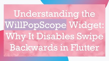 Understanding the WillPopScope Widget: Why It Disables Swipe Backwards in Flutter