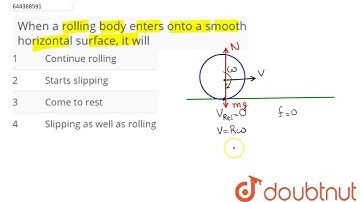 When a rolling body enters onto a smooth horizontal surface, it will  | 12 | SYSTEM OF PARTICLES...