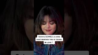 Selena Gomez a song that reminds you of being in love?