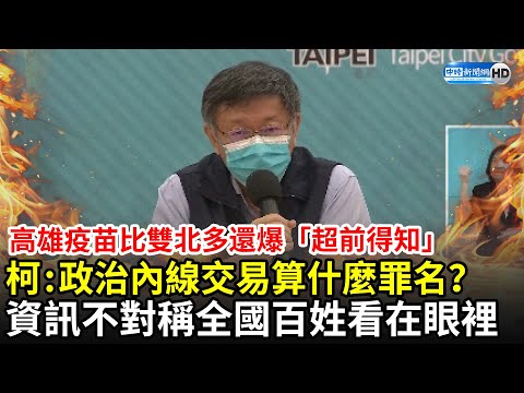 高雄疫苗比雙北多還爆「超前得知」 柯文哲：政治內線交易算什麼罪名？ 資訊不對稱全國百姓看在眼裡！