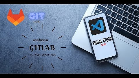 git vscode - แนะนำวิธีใช้งาน GitLab Visual Studio Code ทำเวอร์ชั่นโค้ดโปรแกรม เครื่องมือทำงานเป็นที