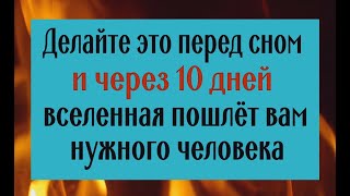 Через 10 дней вселенная пошлёт вам нужного человека. Делайте это перед сном